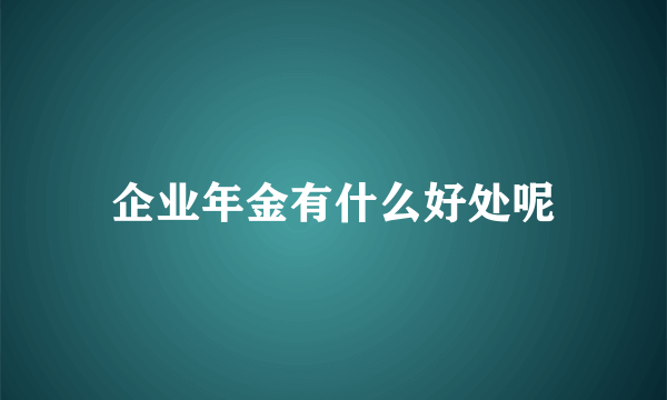 企业年金有什么好处呢