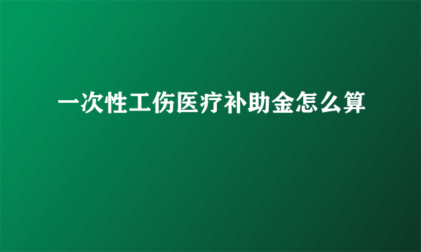 一次性工伤医疗补助金怎么算