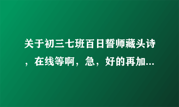 关于初三七班百日誓师藏头诗，在线等啊，急，好的再加分，下午要