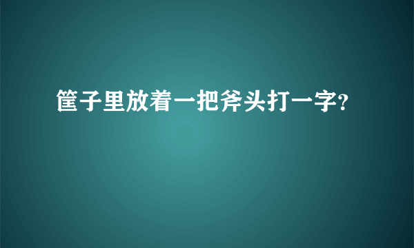 筐子里放着一把斧头打一字？