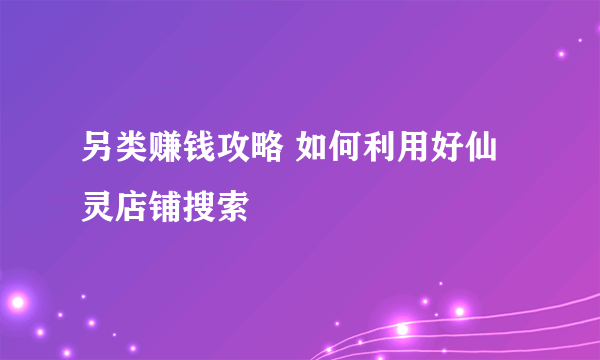 另类赚钱攻略 如何利用好仙灵店铺搜索