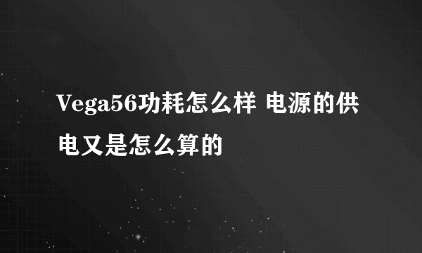 Vega56功耗怎么样 电源的供电又是怎么算的