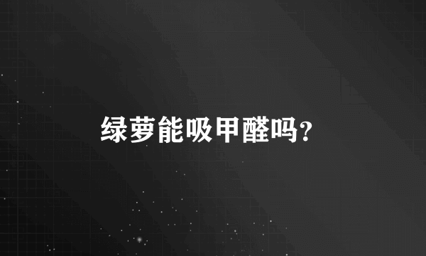 绿萝能吸甲醛吗？