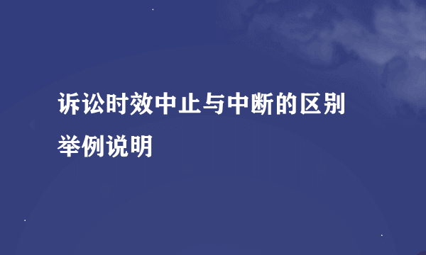 诉讼时效中止与中断的区别 举例说明