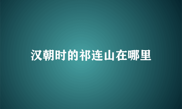 汉朝时的祁连山在哪里