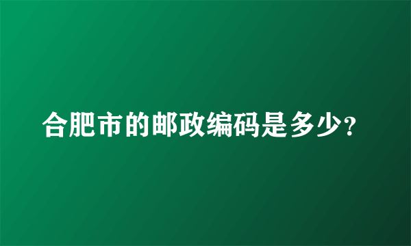 合肥市的邮政编码是多少？