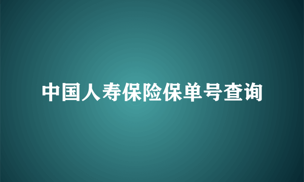 中国人寿保险保单号查询