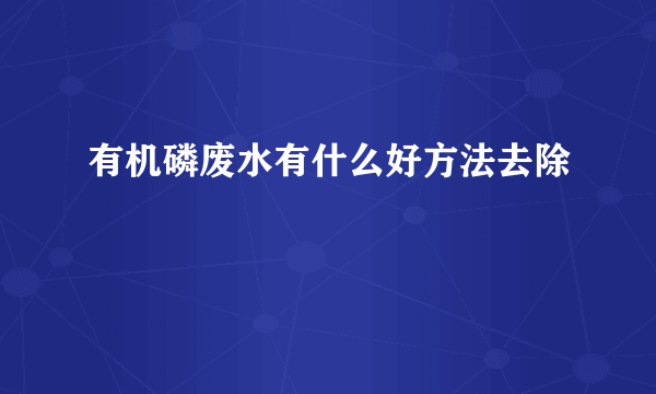 有机磷废水有什么好方法去除