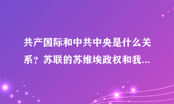 共产国际和中共中央是什么关系？苏联的苏维埃政权和我国的苏维埃政权是什么关系？