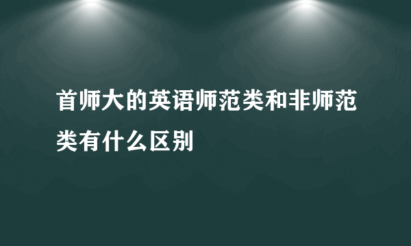 首师大的英语师范类和非师范类有什么区别