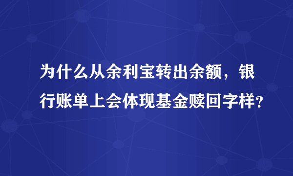 为什么从余利宝转出余额，银行账单上会体现基金赎回字样？