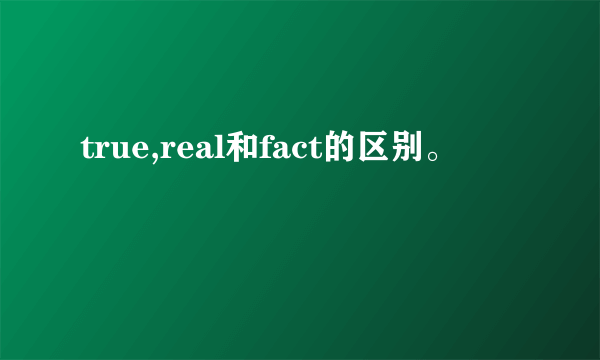 true,real和fact的区别。