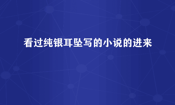 看过纯银耳坠写的小说的进来