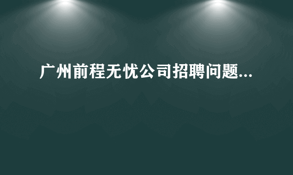 广州前程无忧公司招聘问题...