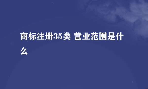 商标注册35类 营业范围是什么