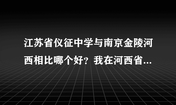 江苏省仪征中学与南京金陵河西相比哪个好？我在河西省招班，但似乎大家对河西的评价网上都不好啊！谢谢、