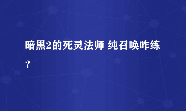 暗黑2的死灵法师 纯召唤咋练？