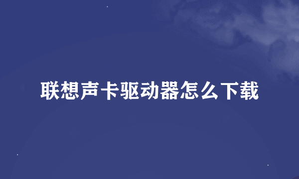 联想声卡驱动器怎么下载