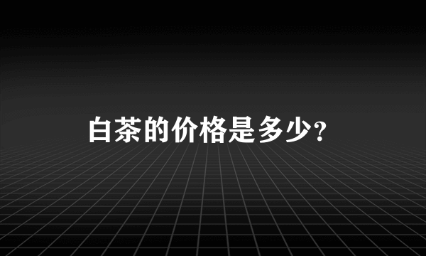 白茶的价格是多少？