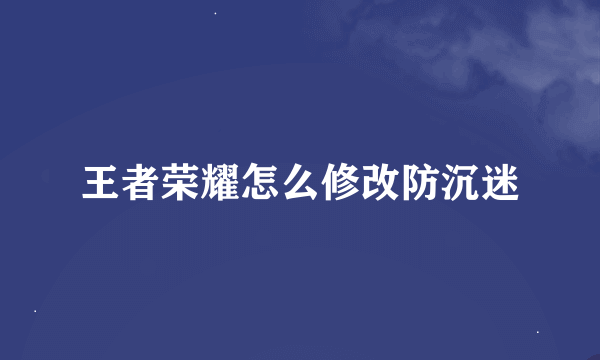 王者荣耀怎么修改防沉迷