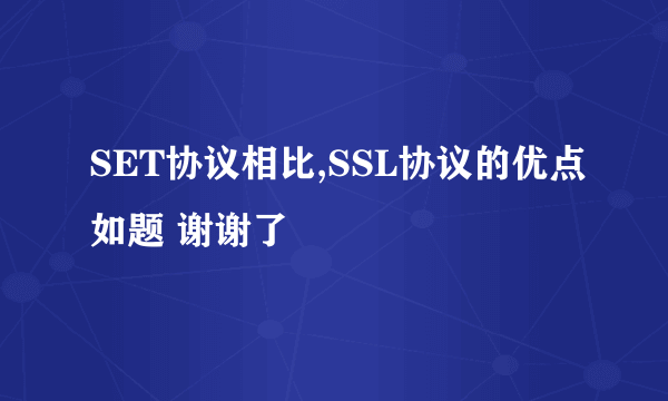 SET协议相比,SSL协议的优点如题 谢谢了