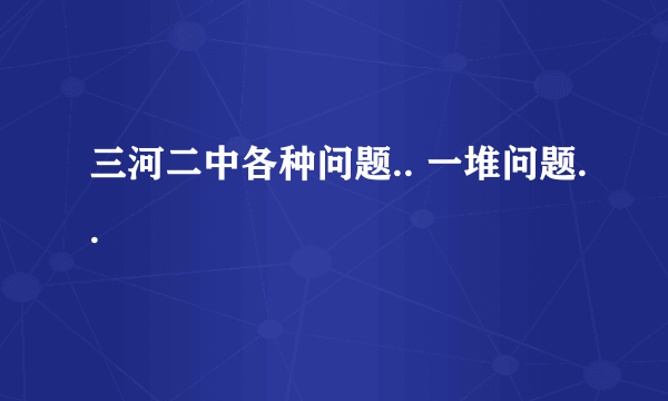 三河二中各种问题.. 一堆问题..