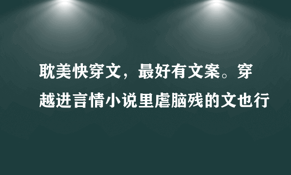 耽美快穿文，最好有文案。穿越进言情小说里虐脑残的文也行