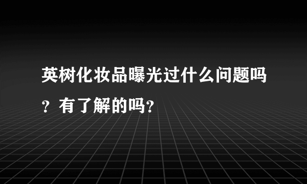 英树化妆品曝光过什么问题吗？有了解的吗？