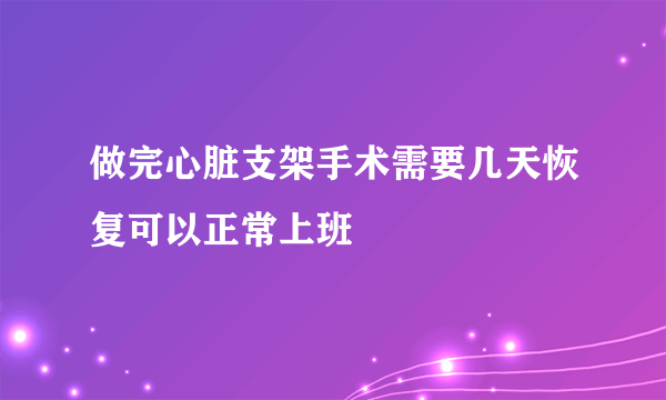 做完心脏支架手术需要几天恢复可以正常上班