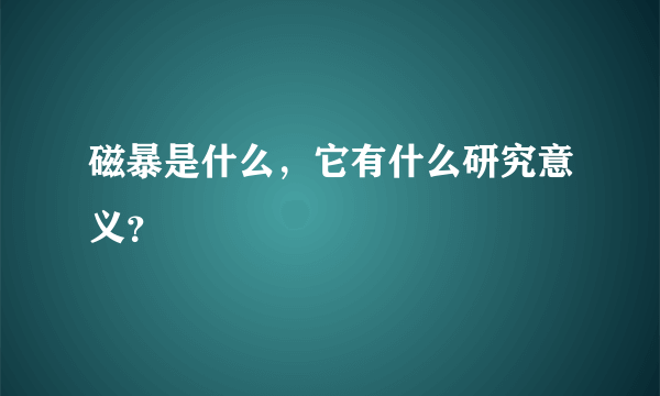 磁暴是什么，它有什么研究意义？