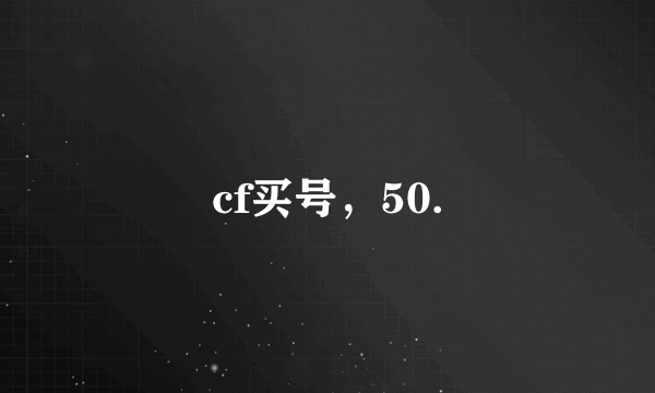 cf买号，50.