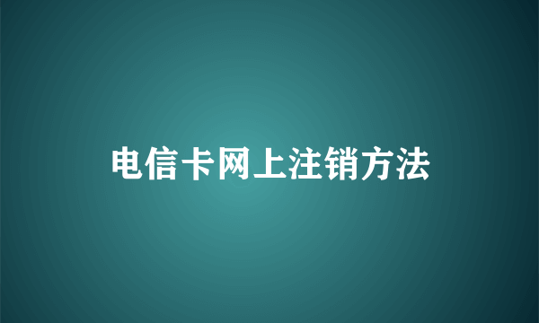 电信卡网上注销方法