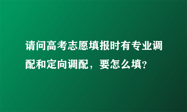 请问高考志愿填报时有专业调配和定向调配，要怎么填？