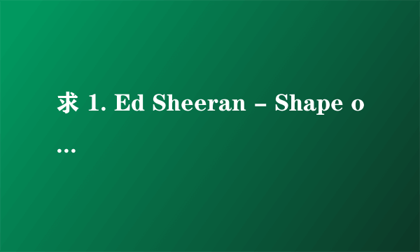 求 1. Ed Sheeran - Shape of You.MP3 2.