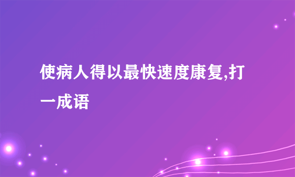 使病人得以最快速度康复,打一成语