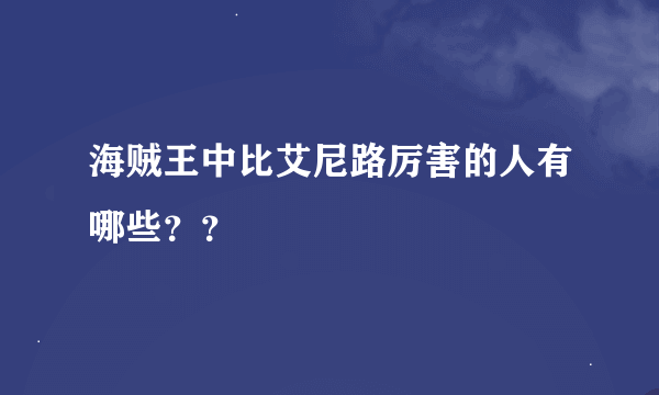 海贼王中比艾尼路厉害的人有哪些？？