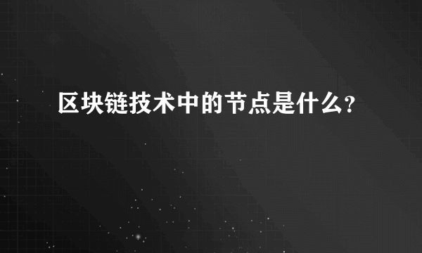 区块链技术中的节点是什么？