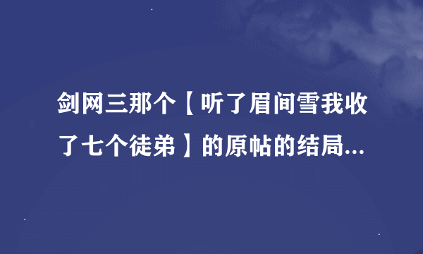 剑网三那个【听了眉间雪我收了七个徒弟】的原帖的结局是什么？