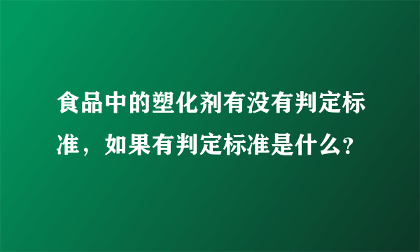 食品中的塑化剂有没有判定标准，如果有判定标准是什么？