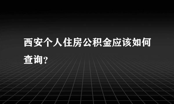 西安个人住房公积金应该如何查询？