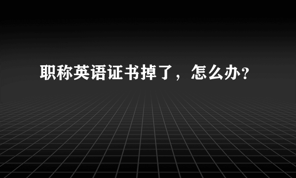 职称英语证书掉了，怎么办？