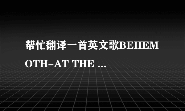 帮忙翻译一首英文歌BEHEMOTH-AT THE LEFT HAND OV GOD.谢谢！