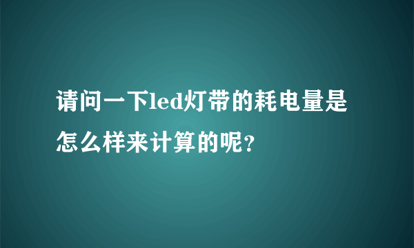 请问一下led灯带的耗电量是怎么样来计算的呢？