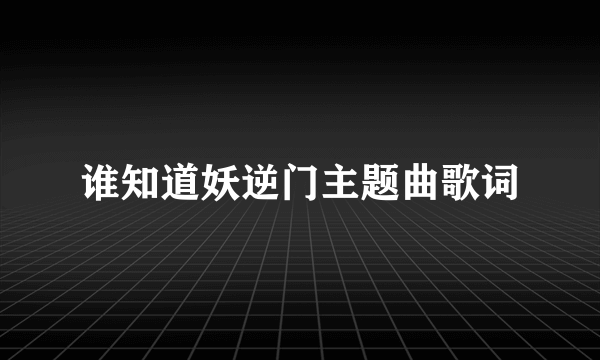 谁知道妖逆门主题曲歌词