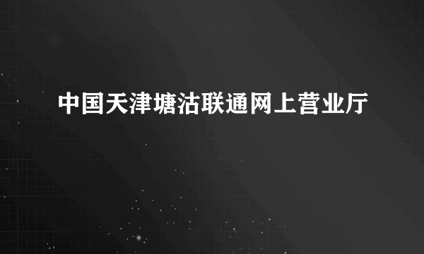 中国天津塘沽联通网上营业厅