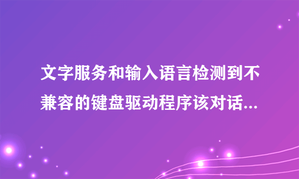 文字服务和输入语言检测到不兼容的键盘驱动程序该对话框已被停用！