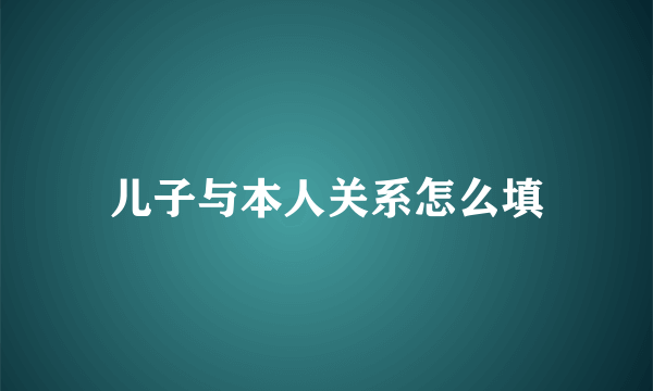 儿子与本人关系怎么填