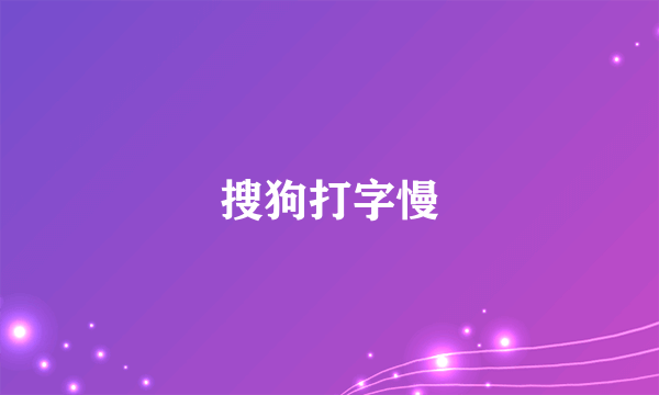 搜狗打字慢