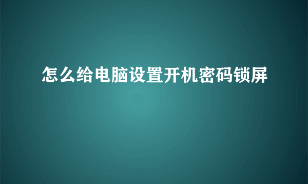 怎么给电脑设置开机密码锁屏