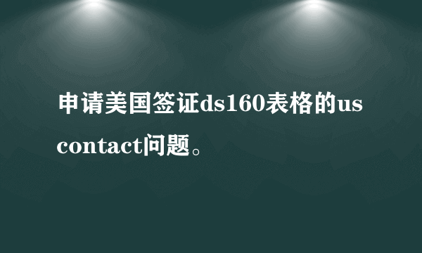 申请美国签证ds160表格的us contact问题。